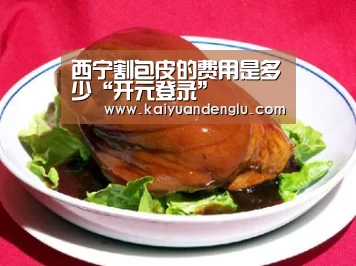西宁割包皮的费用是多少“开元登录”(图1) 开元赛事