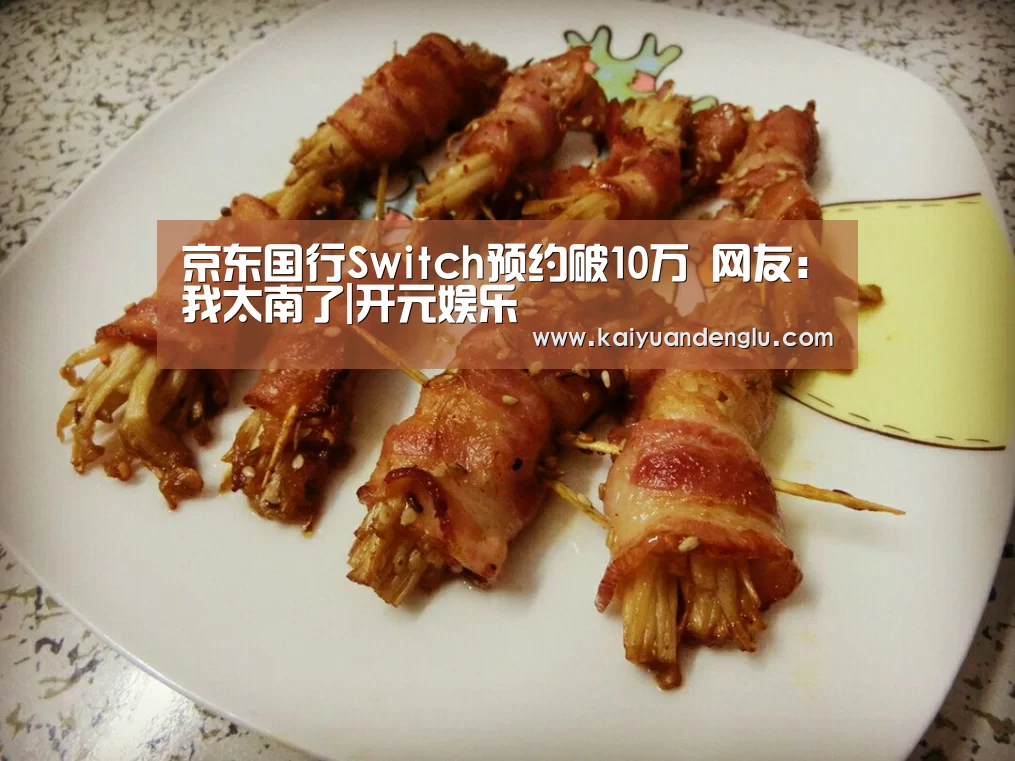 京东国行Switch预约破10万 网友:我太南了|开元娱乐(图2) 开元登录