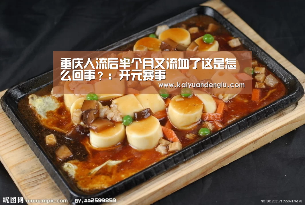 重庆人流后半个月又流血了这是怎么回事?:开元赛事(图2) 开元直播