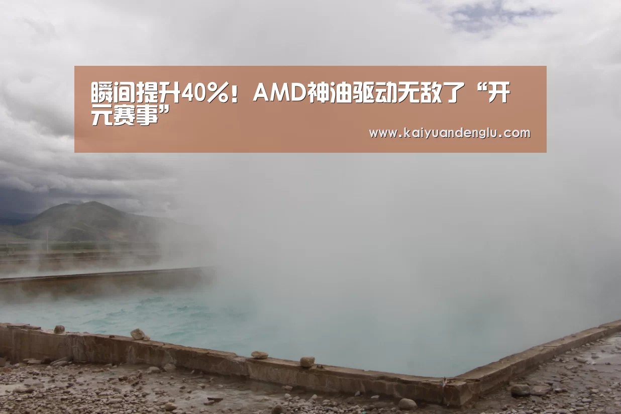 瞬间提升40%!AMD神油驱动无敌了“开元赛事”(图1) 开元赛事