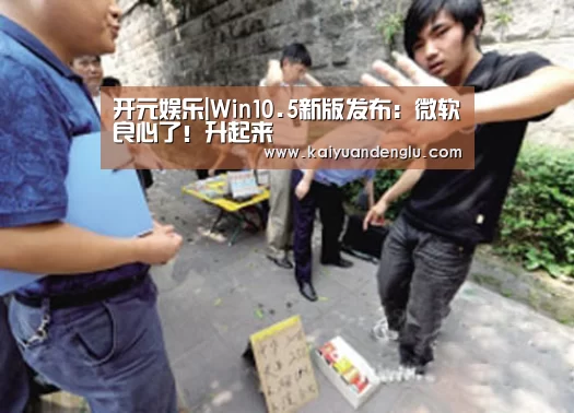 开元娱乐|Win10.5新版发布:微软良心了!升起来(图3) 开元赛事