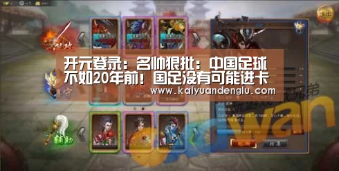 开元登录:名帅狠批:中国足球不如20年前!国足没有可能进卡塔尔世界杯(图3) 开元登录